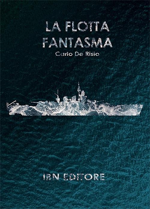 La flotta fantasma. Decine di corazzate, nessuna nave a fondo - Carlo De Risio - copertina