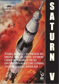 Il Saturn V e le sue missioni. Storia, scienza e tecnologia del missile che ha fatto scendere l'uomo sulla Luna e che ha contribuito a realizzare la prima stazione spaziale americana - Carlo Di Leo,Antonio Lo Campo,Giorgio Lucarelli - copertina