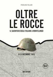 Libro Oltre le rocce. Il sacrificio degli italiani a Montelungo. 8-16 dicembre 1943 Pier Luigi Villari