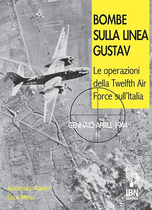 Bombe sulla Linea Gustav. Le operazioni della Twelfth Air Force sull'Italia. Gennaio-aprile 1944 - Agostino Alberti,Luca Merli - copertina