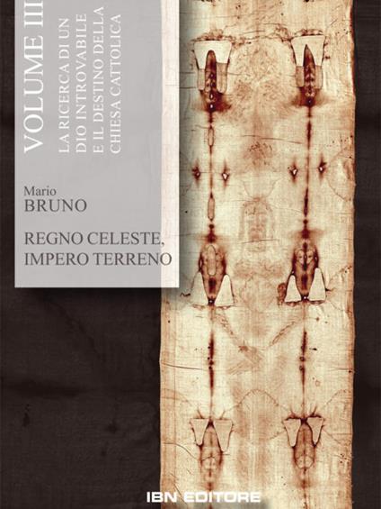 Regno celeste, impero terreno. Vol. 3: La ricerca di un Dio introvabile e il destino della Chiesa cattolica - Mario Bruno - copertina