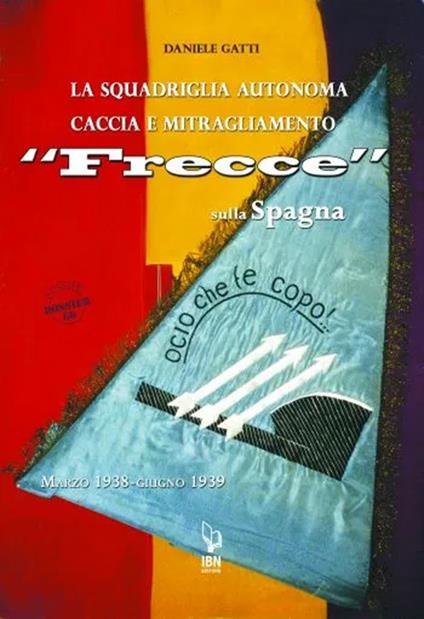 La squadriglia autonoma caccia e Mitragliamento "Frecce" sulla Spagna. Marzo 1938-giugno 1939 - Daniele Gatti - copertina