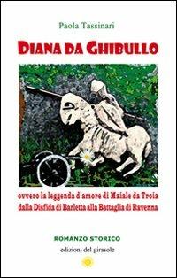Diana da Ghibullo ovvero la leggenda d'amore di Maiale da Troia dalla disfida di Barletta alla battaglia di Ravenna - Paola Tassinari - copertina