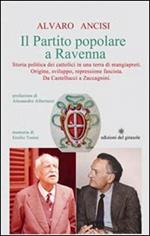 Il partito popolare a Ravenna. Storia politica dei cattolici in una terra di mangiapreti. Origine, sviluppo, repressione fascista. Da Castellucci a Zaccagnini