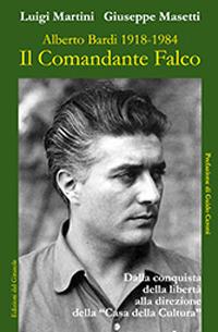 Il comandante Falco. Alberto Bardi 1918-1984. Ediz. illustrata - Luigi Martini,Giuseppe Masetti - copertina