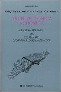 Architettonica acuonica. La scienza del tutto col teorema Dio secondo la logica matematica - Pasquale Romano,Riccardo Sindoca - copertina