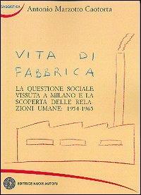 Vita di fabbrica. La questione sociale vissuta a Milano e la scoperta delle relazioni umane: 1954-1965 - Antonio Marzotto Caotorta - copertina