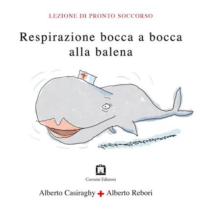 Respirazione bocca a bocca alla balena - Alberto Casiraghy,Alberto Rebori - copertina