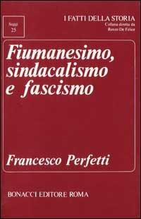 Fiumanesimo, sindacalismo e fascismo - Francesco Perfetti - copertina