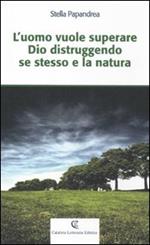 L' uomo vuole superare Dio distruggendo se stesso e la natura