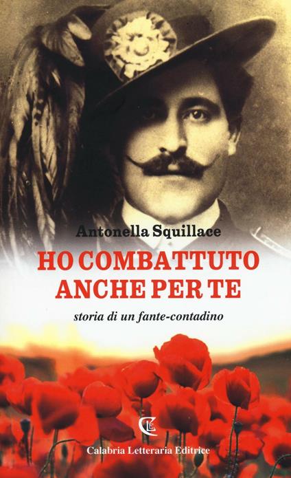 Ho combattuto anche per te. Storia di un fante-contadino - Antonella Squillace - copertina