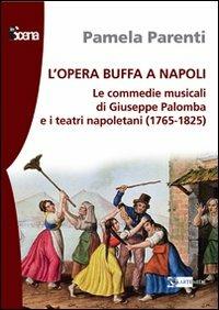 L' opera buffa a Napoli. Le commedie musicali di Giuseppe Palomba e i teatri napoletani (1765-1825) - Pamela Parenti - copertina