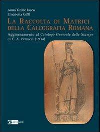 La raccolta di matrici della calcografia romana - Anna Grelle Iusco,Elisabetta Giffi - copertina