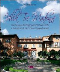 Villa Tre Madonne. L'Ambasciata del Belgio presso la Santa Sede e l'eredità spirituale di Giulio III, papa toscano. Ediz. italiana, francese e fiamminga - Carla Benocci - copertina