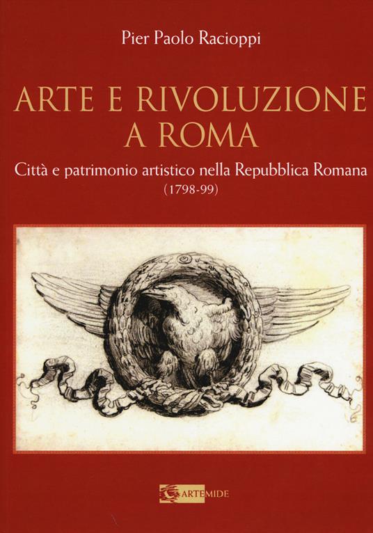 Arte e rivoluzione a Roma. Città e patrimonio artistico nella repubblica romana (1798-99) - P. Paolo Racioppi - copertina