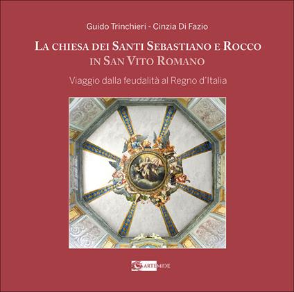 La chiesa dei santi Sebastiano e Rocco in San Vito Roma. Viaggio dalla feudalità al Regno d’Italia. Ediz. a colori - Guido Trinchieri,Cinzia Di Fazio - copertina