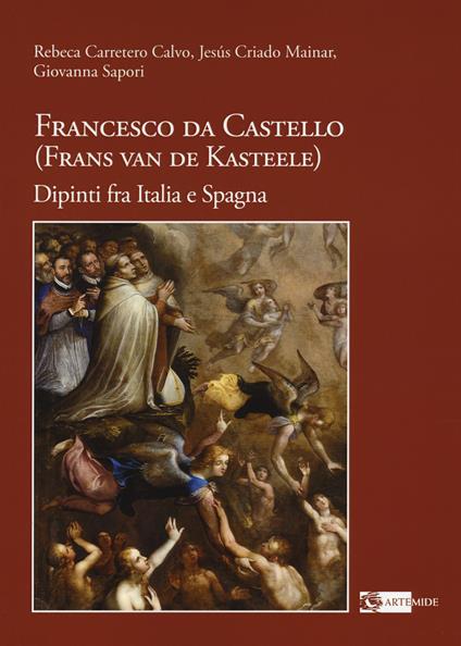 Francesco da Castello (Frans van de Kasteele). Dipinti fra Italia e Spagna. Ediz. a colori - Rebeca Carretero Calvo,Jesus Criado Mainar,Giovanna Sapori - copertina