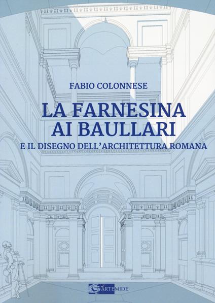 La Farnesina ai Baullari e il disegno dell'architettura rromana - Fabio Colonnese - copertina