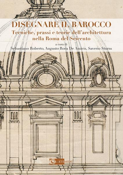 Disegnare il Barocco. Tecniche, prassi e teorie dell'architettura nella Roma del Seicento. Ediz. illustrata - copertina