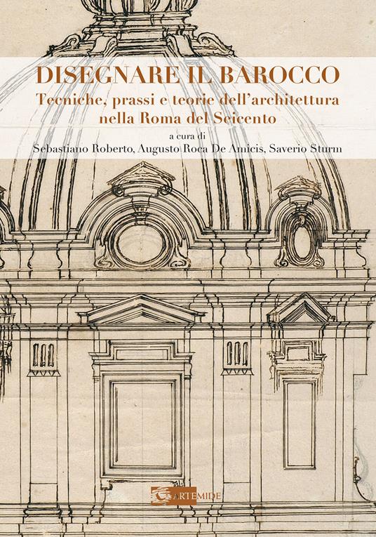 Disegnare il Barocco. Tecniche, prassi e teorie dell'architettura nella Roma del Seicento. Ediz. illustrata - copertina