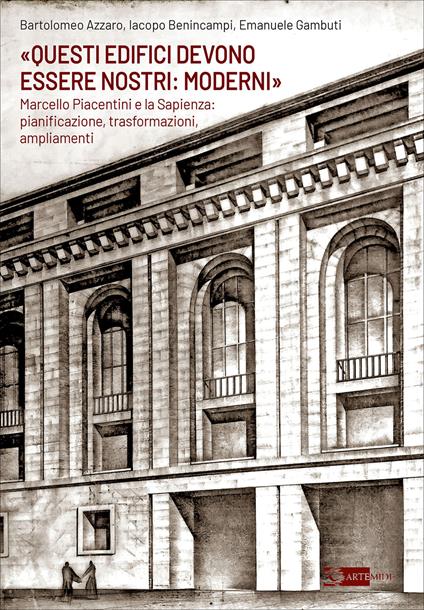 «Questi edifici devono essere nostri: moderni». Marcello Piacentini e la Sapienza: pianificazione, trasformazioni, ampliamenti - Bartolomeo Azzaro,Iacopo Benincampi,Emanuele Gambuti - copertina