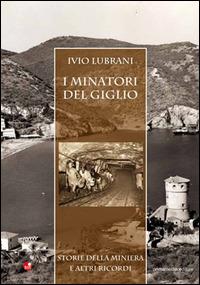I minatori del Giglio. Storia della miniera e altri ricordi - Ivio Lubrani - copertina