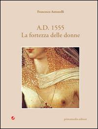 A. D. 1555. La fortezza delle donne - Francesco Antonelli - copertina