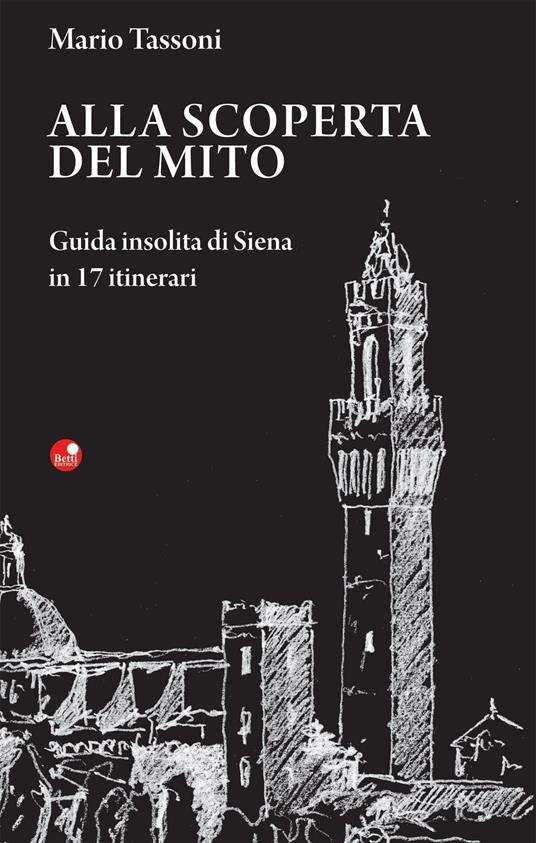 Alla scoperta del mito. Guida insolita di Siena in 17 itinerari - Mario Tassoni - copertina