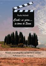 Ciak: si gira... in terra di Siena. Itinerari cinematografici nel territorio senese