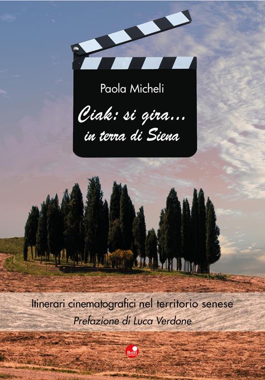 Ciak: si gira... in terra di Siena. Itinerari cinematografici nel territorio senese - Paola Micheli,Luca Verdone - copertina