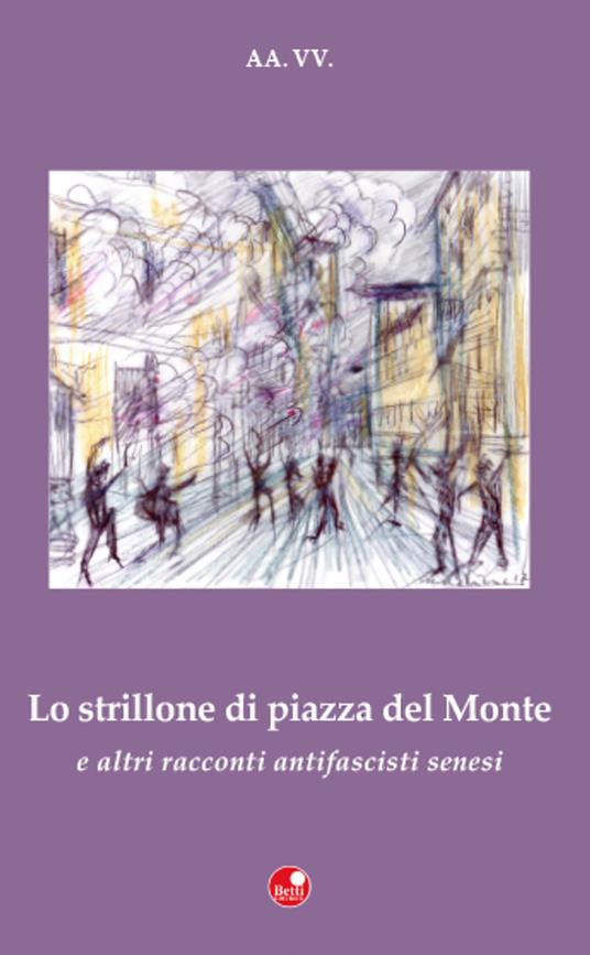 «Lo strillone di Piazza del Monte» e altri racconti antifascisti senesi - copertina