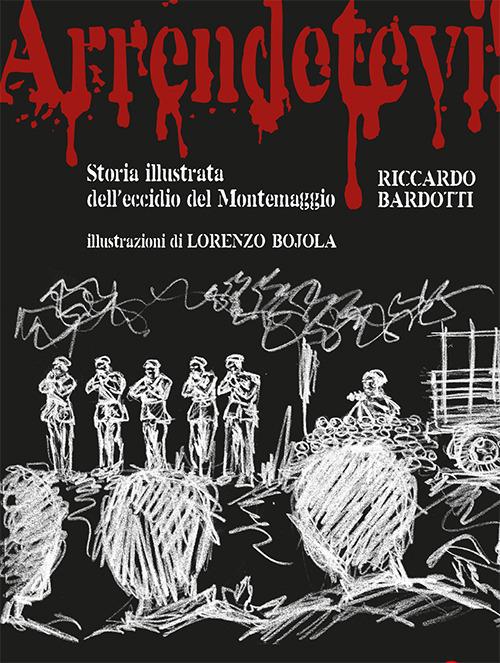 Arrendetevi! Storia illustrata dell’eccidio del Montemaggio - Riccardo Bardotti - copertina