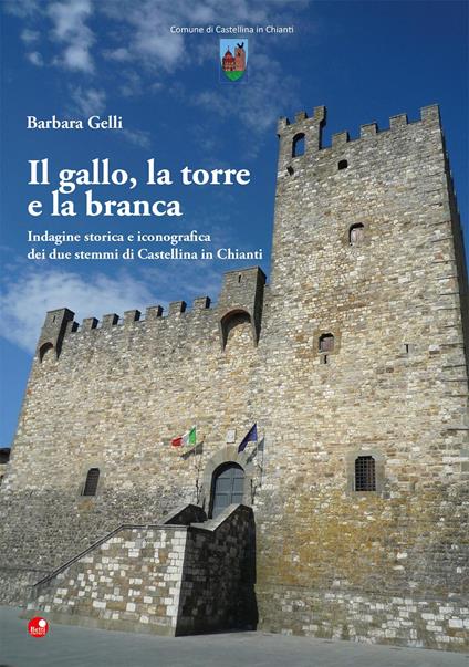 Il gallo, la torre e la branca. Indagine storica e iconografica dei due stemmi di Castellina in Chianti - Barbara Gelli - copertina