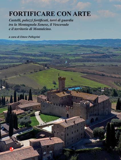Fortificare con arte. Castelli, palazzi fortificati, torri di guardia tra la Montagnola Senese, il Vescovado e il territorio di Montalcino - copertina