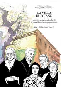 La villa di Toiano. Racconti e personaggi nella vita di una villa nella campagna senese (dal 1650 ai giorni nostri)