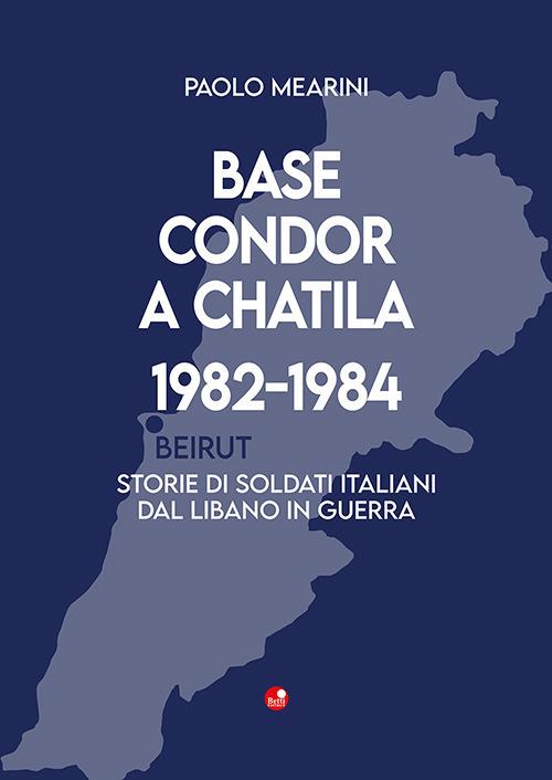 Base Condor a Chatila 1982-1984. Storie di soldati italiani dal Libano in guerra - Paolo Mearini - copertina