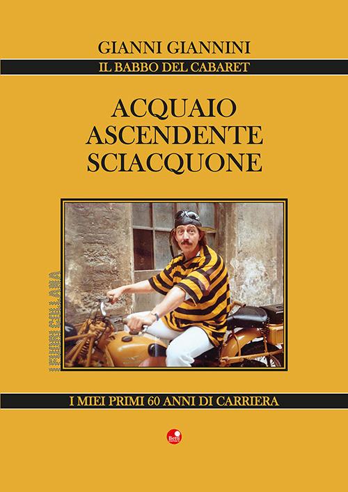 Acquaio ascendente sciacquone. I miei primi 60 anni di carriera - Gianni Giannini - copertina