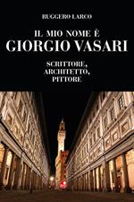Il mio nome è Giorgio Vasari. Scrittore, architetto, pittore