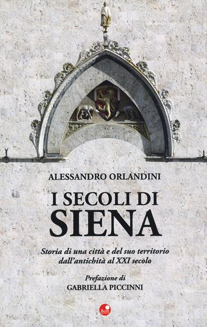 I secoli di Siena. Storia di una città e del suo territorio dall'antichità al XXI secolo - Alessandro Orlandini - copertina