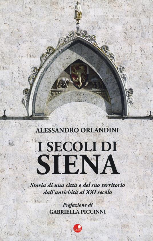 I secoli di Siena. Storia di una città e del suo territorio dall'antichità al XXI secolo - Alessandro Orlandini - copertina