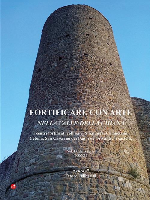 Fortificare con arte nella Valle della Chiana. Vol. 9/1: I centri fortificati collinari: Sinalunga, Chianciano, Cetona, San Casciano dei Bagni e i loro antichi castelli - copertina