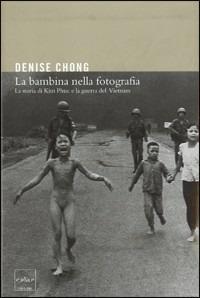 La bambina nella fotografia. La storia di Kim Phuc e la guerra del Vietnam - Denise Chong - copertina