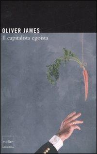 Il capitalista egoista - Oliver James - copertina