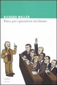 Fisica per i presidenti del futuro. La scienza dietro i titoli dei giornali - Richard A. Muller - copertina
