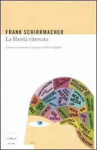 La libertà ritrovata. Come (continuare a) pensare nell'era digitale - Frank Schirrmacher - copertina