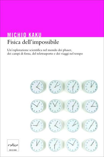 Fisica dell'impossibile. Un'esplorazione scientifica nel mondo dei phaser, dei campi di forza, del teletrasporto e dei viaggi nel tempo - Michio Kaku,Andrea Migliori,Sergio Orrao - ebook