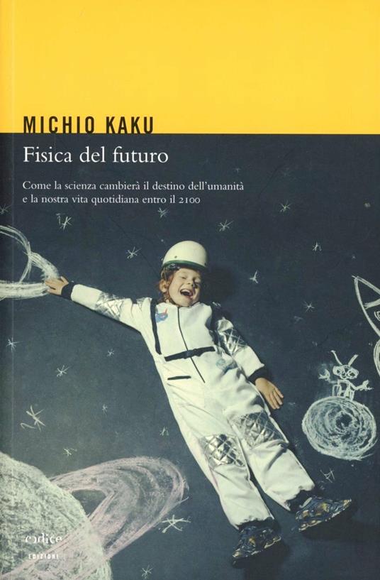 Fisica del futuro. Come la scienza cambierà il destino dell'umanità e la nostra vita quotidiana entro il 2100 - Michio Kaku - copertina