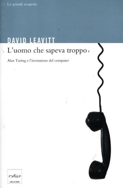 L' uomo che sapeva troppo. Alan Turing e l'invenzione del computer. Ediz. illustrata - David Leavitt - copertina