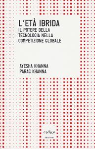 Libro L' età ibrida. Il potere della tecnologia nella competizione globale Ayesha Khanna Parag Khanna