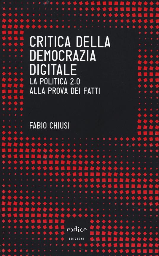 Critica della democrazia digitale. La politica 2.0 alla prova dei fatti - Fabio Chiusi - copertina